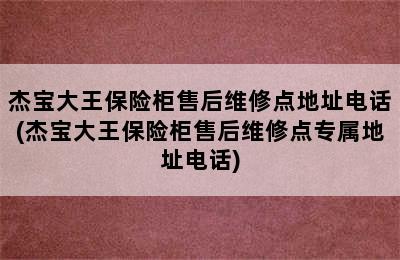 杰宝大王保险柜售后维修点地址电话(杰宝大王保险柜售后维修点专属地址电话)