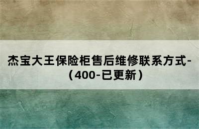 杰宝大王保险柜售后维修联系方式-（400-已更新）