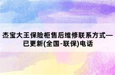 杰宝大王保险柜售后维修联系方式—已更新(全国-联保)电话