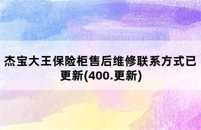 杰宝大王保险柜售后维修联系方式已更新(400.更新)