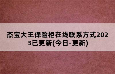 杰宝大王保险柜在线联系方式2023已更新(今日-更新)