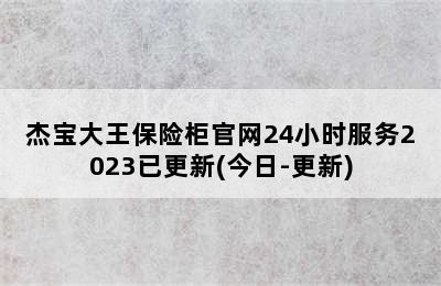 杰宝大王保险柜官网24小时服务2023已更新(今日-更新)