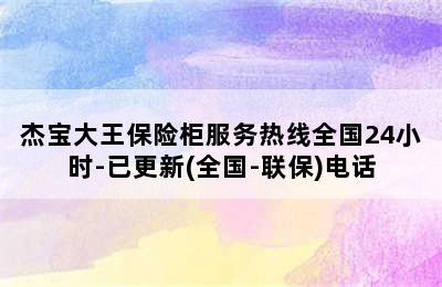 杰宝大王保险柜服务热线全国24小时-已更新(全国-联保)电话