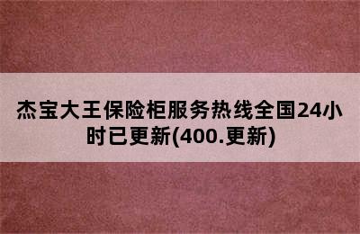 杰宝大王保险柜服务热线全国24小时已更新(400.更新)