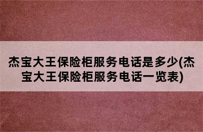 杰宝大王保险柜服务电话是多少(杰宝大王保险柜服务电话一览表)