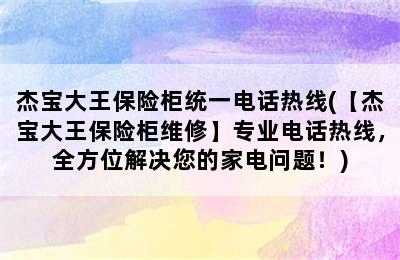 杰宝大王保险柜统一电话热线(【杰宝大王保险柜维修】专业电话热线，全方位解决您的家电问题！)