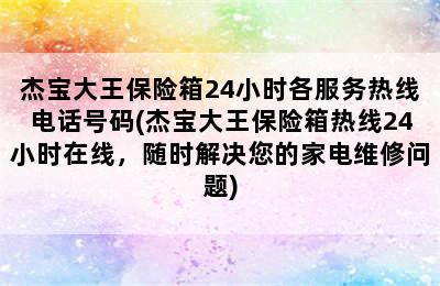 杰宝大王保险箱24小时各服务热线电话号码(杰宝大王保险箱热线24小时在线，随时解决您的家电维修问题)