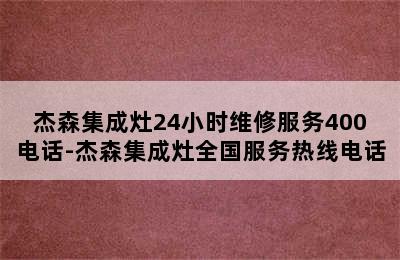 杰森集成灶24小时维修服务400电话-杰森集成灶全国服务热线电话