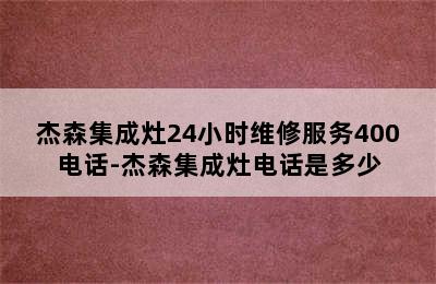 杰森集成灶24小时维修服务400电话-杰森集成灶电话是多少