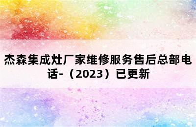 杰森集成灶厂家维修服务售后总部电话-（2023）已更新