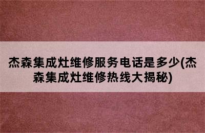 杰森集成灶维修服务电话是多少(杰森集成灶维修热线大揭秘)