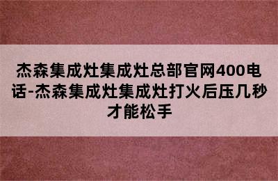 杰森集成灶集成灶总部官网400电话-杰森集成灶集成灶打火后压几秒才能松手