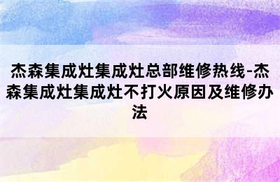 杰森集成灶集成灶总部维修热线-杰森集成灶集成灶不打火原因及维修办法