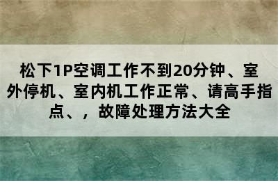 松下1P空调工作不到20分钟、室外停机、室内机工作正常、请高手指点、，故障处理方法大全