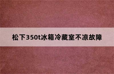 松下350t冰箱冷藏室不凉故障