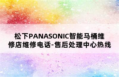 松下PANASONIC智能马桶维修店维修电话-售后处理中心热线