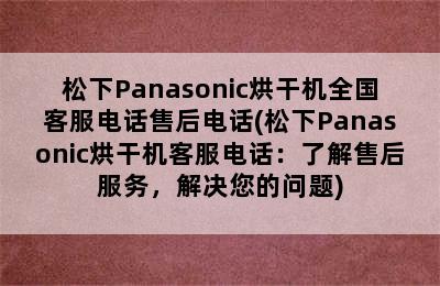 松下Panasonic烘干机全国客服电话售后电话(松下Panasonic烘干机客服电话：了解售后服务，解决您的问题)