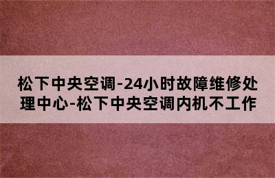 松下中央空调-24小时故障维修处理中心-松下中央空调内机不工作