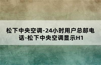 松下中央空调-24小时用户总部电话-松下中央空调显示H1