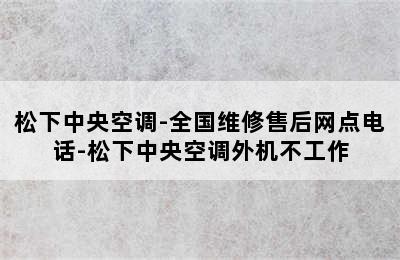 松下中央空调-全国维修售后网点电话-松下中央空调外机不工作