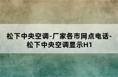 松下中央空调-厂家各市网点电话-松下中央空调显示H1