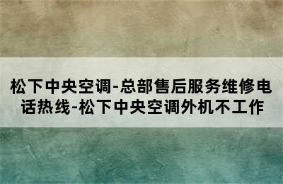 松下中央空调-总部售后服务维修电话热线-松下中央空调外机不工作