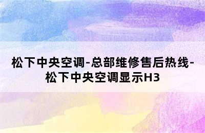 松下中央空调-总部维修售后热线-松下中央空调显示H3