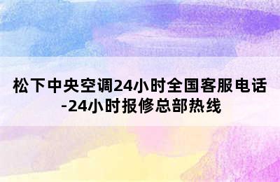 松下中央空调24小时全国客服电话-24小时报修总部热线