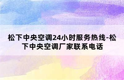 松下中央空调24小时服务热线-松下中央空调厂家联系电话