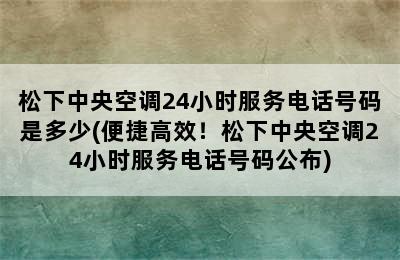 松下中央空调24小时服务电话号码是多少(便捷高效！松下中央空调24小时服务电话号码公布)