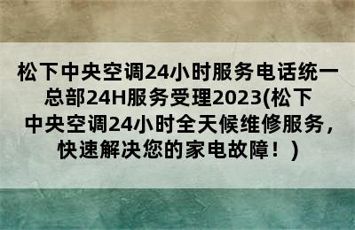 松下中央空调24小时服务电话统一总部24H服务受理2023(松下中央空调24小时全天候维修服务，快速解决您的家电故障！)