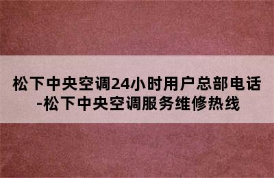 松下中央空调24小时用户总部电话-松下中央空调服务维修热线