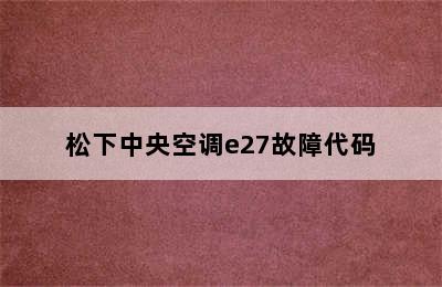 松下中央空调e27故障代码