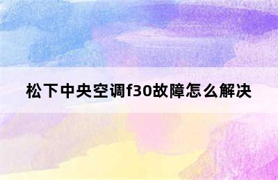 松下中央空调f30故障怎么解决