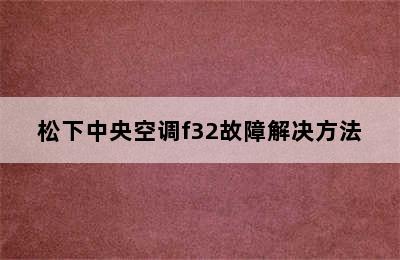 松下中央空调f32故障解决方法