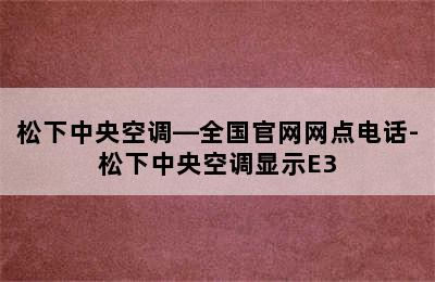 松下中央空调—全国官网网点电话-松下中央空调显示E3