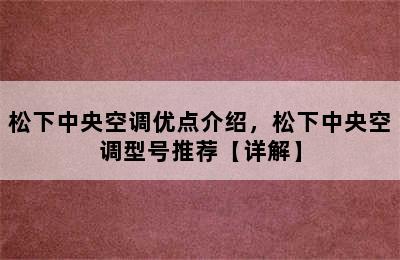 松下中央空调优点介绍，松下中央空调型号推荐【详解】