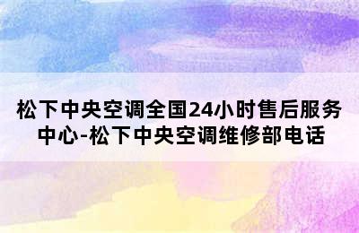 松下中央空调全国24小时售后服务中心-松下中央空调维修部电话