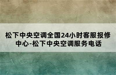 松下中央空调全国24小时客服报修中心-松下中央空调服务电话