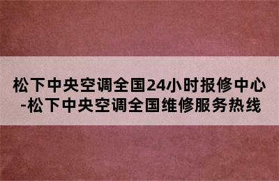 松下中央空调全国24小时报修中心-松下中央空调全国维修服务热线