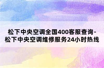 松下中央空调全国400客服查询-松下中央空调维修服务24小时热线