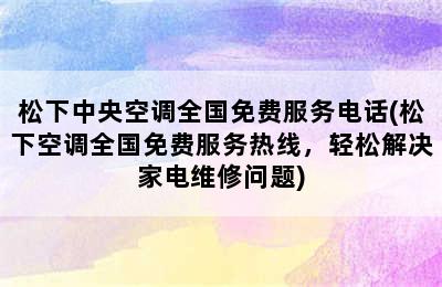 松下中央空调全国免费服务电话(松下空调全国免费服务热线，轻松解决家电维修问题)