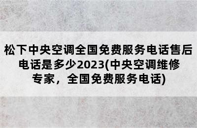 松下中央空调全国免费服务电话售后电话是多少2023(中央空调维修专家，全国免费服务电话)