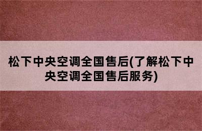 松下中央空调全国售后(了解松下中央空调全国售后服务)