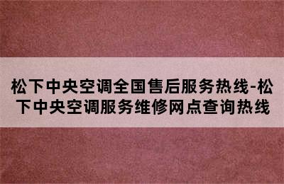 松下中央空调全国售后服务热线-松下中央空调服务维修网点查询热线