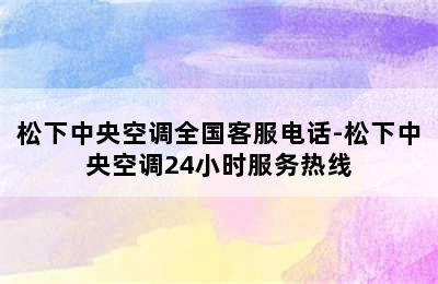 松下中央空调全国客服电话-松下中央空调24小时服务热线