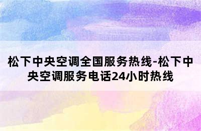 松下中央空调全国服务热线-松下中央空调服务电话24小时热线