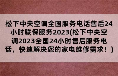 松下中央空调全国服务电话售后24小时联保服务2023(松下中央空调2023全国24小时售后服务电话，快速解决您的家电维修需求！)