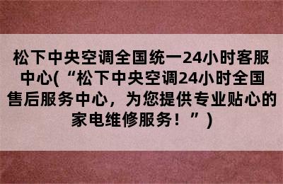 松下中央空调全国统一24小时客服中心(“松下中央空调24小时全国售后服务中心，为您提供专业贴心的家电维修服务！”)