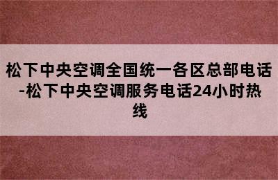 松下中央空调全国统一各区总部电话-松下中央空调服务电话24小时热线